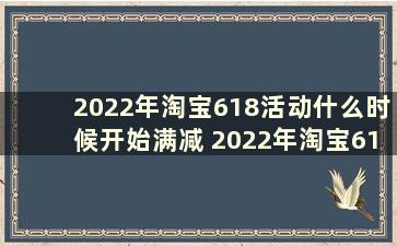 2022年淘宝618活动什么时候开始满减 2022年淘宝618活动什么时候开始时间表